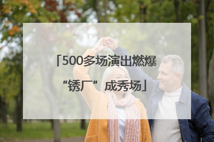 500多场演出燃爆 “锈厂”成秀场