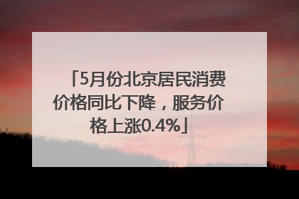 5月份北京居民消费价格同比下降，服务价格上涨0.4%