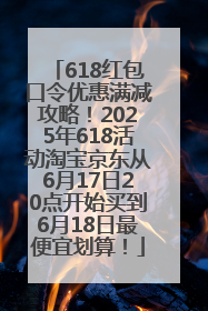 618红包口令优惠满减攻略！2025年618活动淘宝京东从6月17日20点开始买到6月18日最便宜划算！