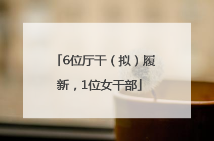 6位厅干（拟）履新，1位女干部