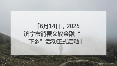 6月14日，2025济宁市消费文娱金融“三下乡”活动正式启动