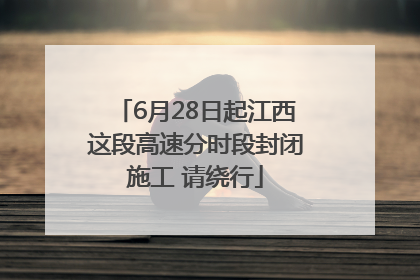 6月28日起江西这段高速分时段封闭施工 请绕行