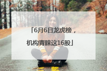 6月6日龙虎榜，机构青睐这16股