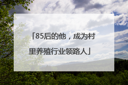 85后的他，成为村里养殖行业领路人