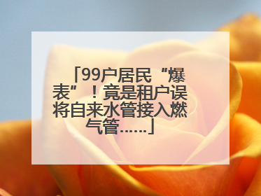99户居民“爆表”！竟是租户误将自来水管接入燃气管……