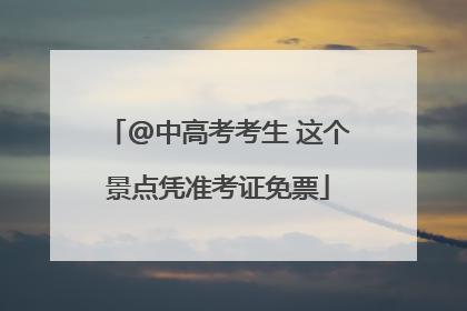 @中高考考生 这个景点凭准考证免票