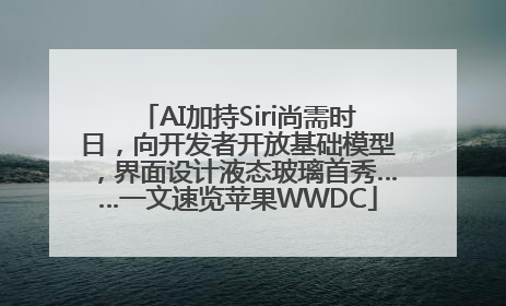 AI加持Siri尚需时日，向开发者开放基础模型，界面设计液态玻璃首秀……一文速览苹果WWDC