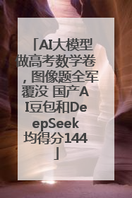 AI大模型做高考数学卷，图像题全军覆没 国产AI豆包和DeepSeek均得分144