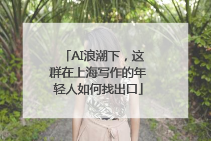 AI浪潮下，这群在上海写作的年轻人如何找出口