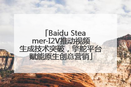 Baidu Steamer-I2V推动视频生成技术突破，擎舵平台赋能原生创意营销