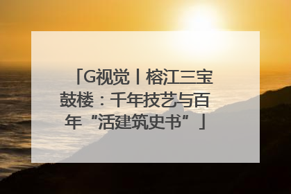 G视觉丨榕江三宝鼓楼：千年技艺与百年“活建筑史书”