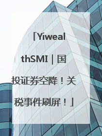 YiwealthSMI｜国投证券空降！关税事件刷屏！