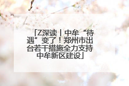 Z深读丨中牟“待遇”变了！郑州市出台若干措施全力支持中牟新区建设